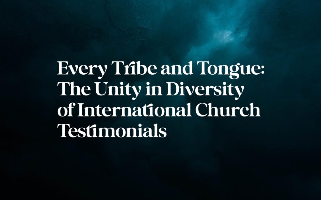 Every Tribe and Tongue – The Unity in Diversity of International Church Testimonials